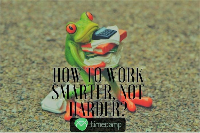 How To Work Smarter, Not Harder? - TimeCamp